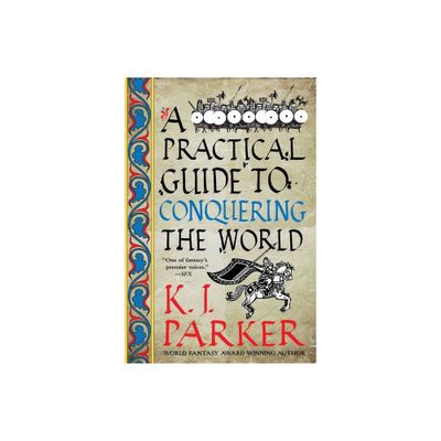 A Practical Guide to Conquering the World - by K J Parker (Paperback)