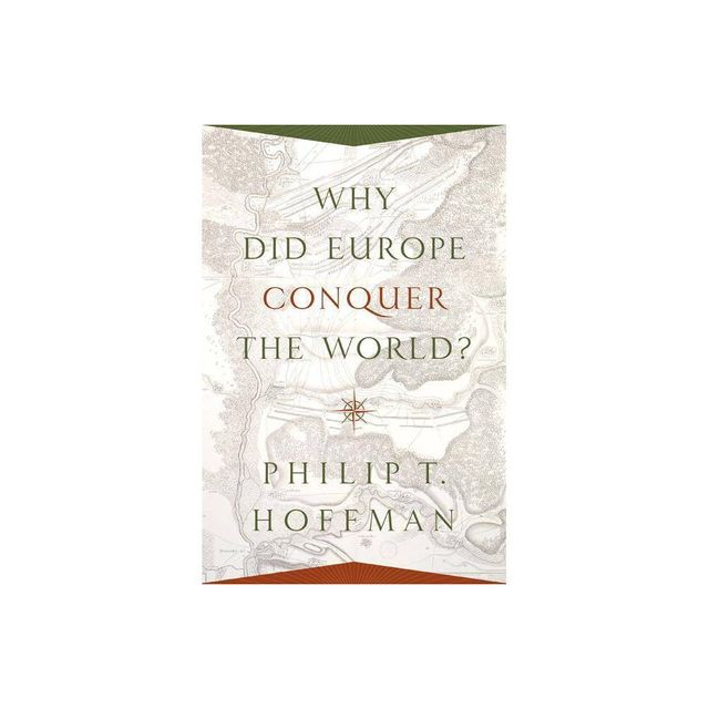 Why Did Europe Conquer the World? - (Princeton Economic History of the Western World) by Philip T Hoffman (Paperback)