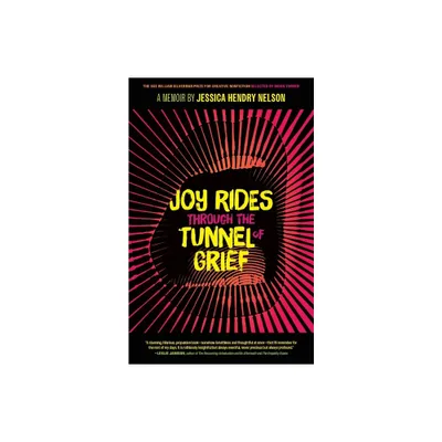 Joy Rides Through the Tunnel of Grief - (The Sue William Silverman Prize for Creative Nonfiction) by Jessica Hendry Nelson (Paperback)