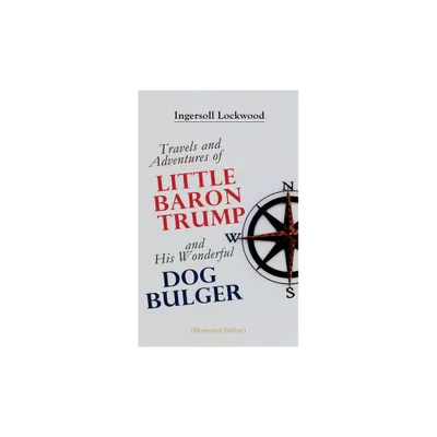 Travels and Adventures of Little Baron Trump and His Wonderful Dog Bulger (Illustrated Edition) - by Ingersoll Lockwood (Paperback)