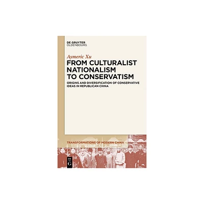 From Culturalist Nationalism to Conservatism - (Transformations of Modern China) by Aymeric Xu (Paperback)