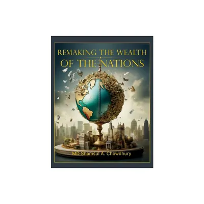 Remaking the Wealth of the Nations - by Shamsul A Chowdhury (Paperback)