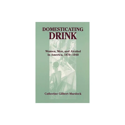 Domesticating Drink - (Gender Relations in the American Experience) by Catherine Gilbert Murdock (Paperback)