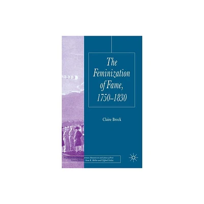 The Feminization of Fame 1750-1830 - (Palgrave Studies in the Enlightenment, Romanticism and Cultu) by C Brock (Hardcover)