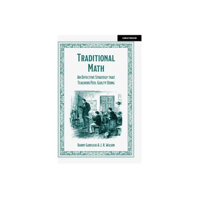 Traditional Math: An Effective Strategy That Teachers Feel Guilty Using - by Barry Garelick & Jr Wilson (Paperback)