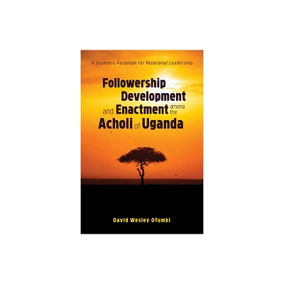 Followership Development and Enactment among the Acholi of Uganda - by David Wesley Ofumbi (Paperback)