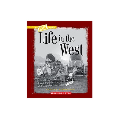 Life in the West (a True Book: Westward Expansion) - (True Books: American History (Hardcover)) by Teresa Domnauer (Paperback)