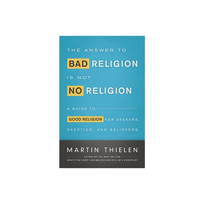 The Answer to Bad Religion Is Not No Religion - by Martin Thielen (Paperback)