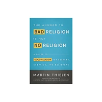 The Answer to Bad Religion Is Not No Religion - by Martin Thielen (Paperback)