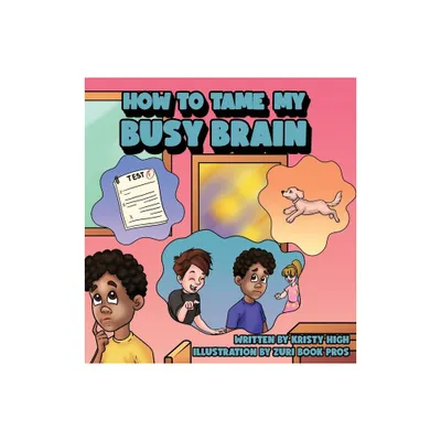 How To Tame My Busy Brain - by Kristy High (Hardcover)