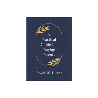 A Practical Guide for Praying Parents - by Erwin W Lutzer (Paperback)