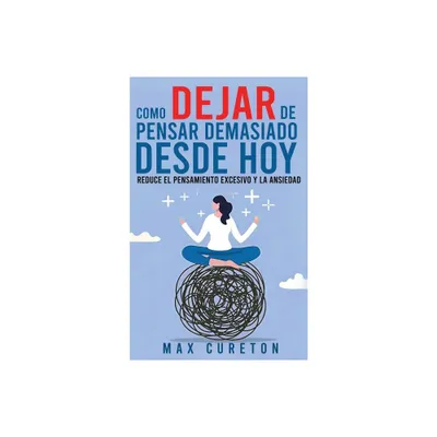 Cmo Dejar de Pensar Demasiado Desde Hoy - by Max Cureton (Hardcover)