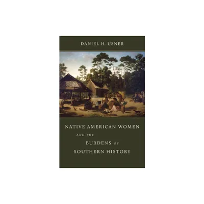 Native American Women and the Burdens of Southern History - (Walter Lynwood Fleming Lectures in Southern History) by Daniel H Usner (Hardcover)