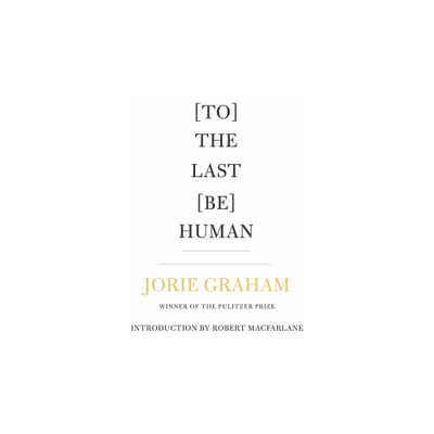 [To] the Last [Be] Human - by Jorie Graham (Paperback)