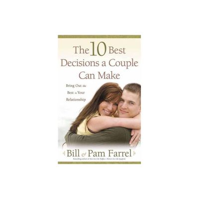 The 10 Best Decisions a Couple Can Make - 2nd Edition by Bill Farrel & Pam Farrel (Paperback)