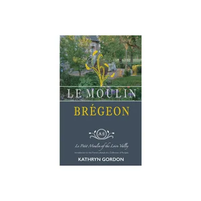 Le Moulin Brgeon, Le Petit Moulin of the Loire Valley - by Kathryn Gordon (Hardcover)