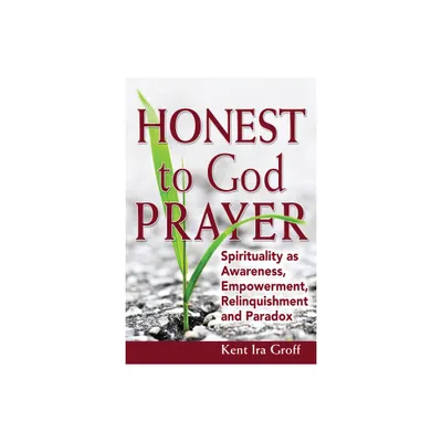 Honest to God Prayer - by Kent Ira Groff (Paperback)