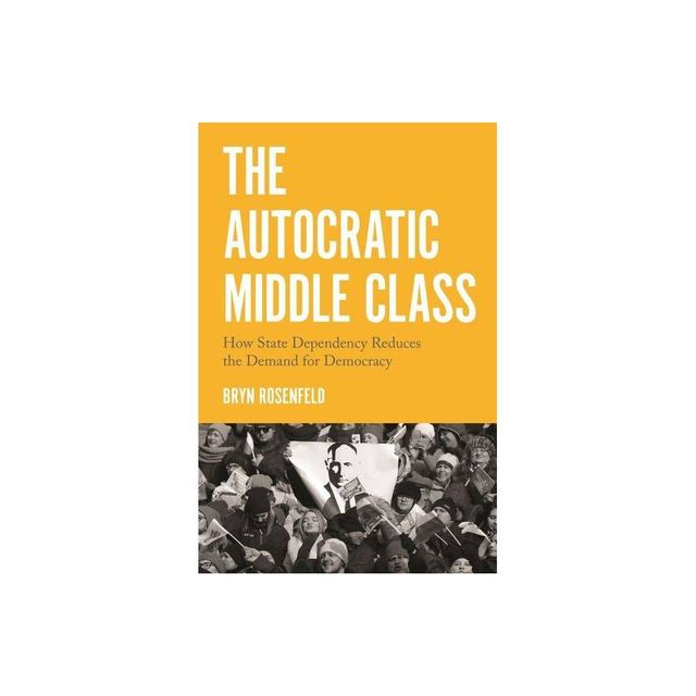 The Autocratic Middle Class - (Princeton Studies in Political Behavior) by Bryn Rosenfeld (Paperback)