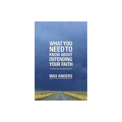 What You Need to Know about Defending Your Faith - by Max Anders (Paperback)