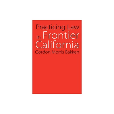 Practicing Law in Frontier California - (Law in the American West) by Gordon Morris Bakken (Paperback)