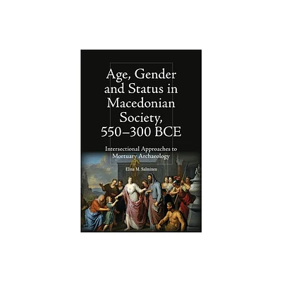 Age, Gender and Status in Macedonian Society, 550-300 Bce - (Intersectionality in Classical Antiquity) by Elina M Salminen (Hardcover)