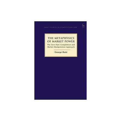 The Metaphysics of Market Power - (Hart Studies in Competition Law) by George Raitt (Paperback)