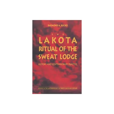 The Lakota Ritual of the Sweat Lodge - (Studies in the Anthropology of North American Indians) by Raymond A Bucko (Paperback)