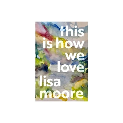 This Is How We Love - by Lisa Moore (Hardcover)