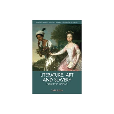 Literature, Art and Slavery - (Edinburgh Critical Studies in Atlantic Literatures and Cultu) by Carl Plasa (Hardcover)