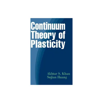 Continuum Theory of Plasticity - by Akhtar S Khan & Sujian Huang (Hardcover)