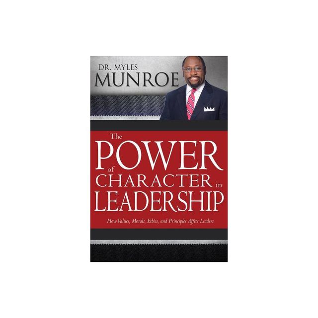 The Power of Character in Leadership - by Myles Munroe (Paperback)