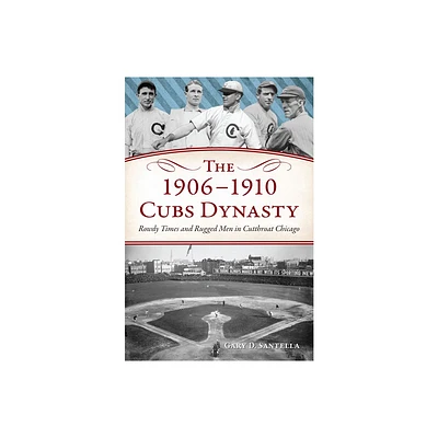 The 1906-1910 Cubs Dynasty - (The History Press) by Gary D Santella (Paperback)