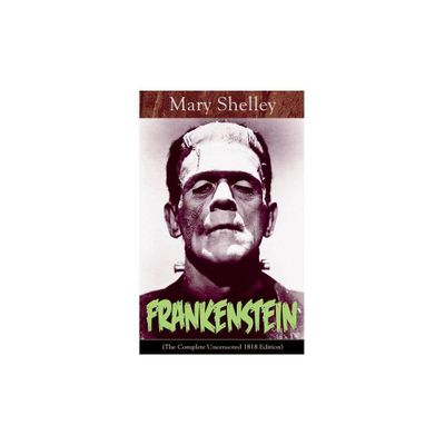 Frankenstein (The Complete Uncensored 1818 Edition) - by Mary Shelley (Paperback)