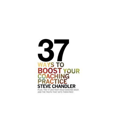 37 Ways to BOOST Your Coaching Practice - by Steve Chandler (Paperback)