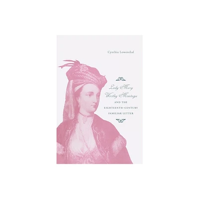 Lady Mary Wortley Montagu and the Eighteenth-Century Familiar Letter - by Cynthia J Lowenthal (Paperback)