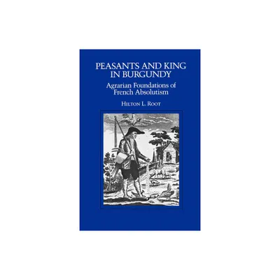 Peasants and King in Burgundy - (California Social Choice and Political Economy) by Hilton L Root (Paperback)