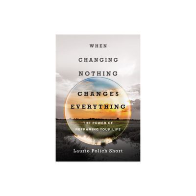 When Changing Nothing Changes Everything - by Laurie Polich Short (Paperback)