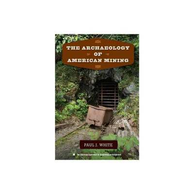 The Archaeology of American Mining - (American Experience in Archaeological Perspective) by Paul J White (Paperback)