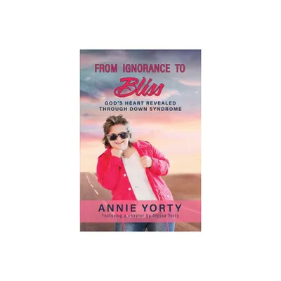 From Ignorance to Bliss - by Annie Yorty & Alyssa Yorty (Paperback)