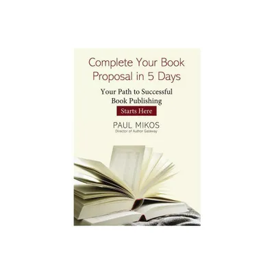 Complete Your Book Proposal in 5 Days - by Paul Mikos (Paperback)