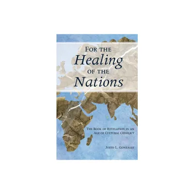 For the Healing of the Nations: The Book of Revelation in an Age of Cultural Conflict - by Justo Gonzalez (Paperback)