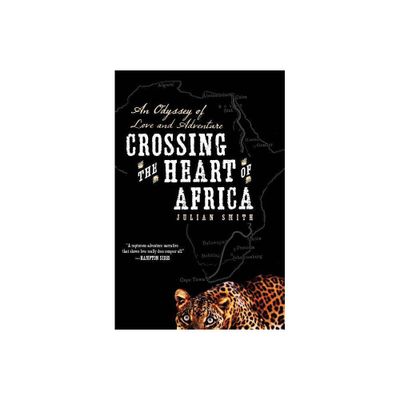 Crossing the Heart of Africa - by Julian Smith (Paperback)