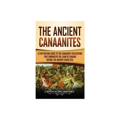 The Ancient Canaanites - by Captivating History (Hardcover)