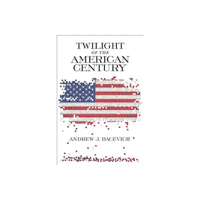 Twilight of the American Century - by Andrew J Bacevich (Paperback)