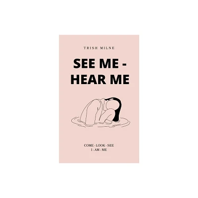 See Me - Hear Me COME - LOOK - SEE - I AM ME - by Trish Milne (Paperback)