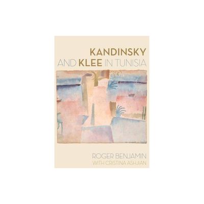 Kandinsky and Klee in Tunisia - by Roger Benjamin & Cristina Ashjian (Hardcover)