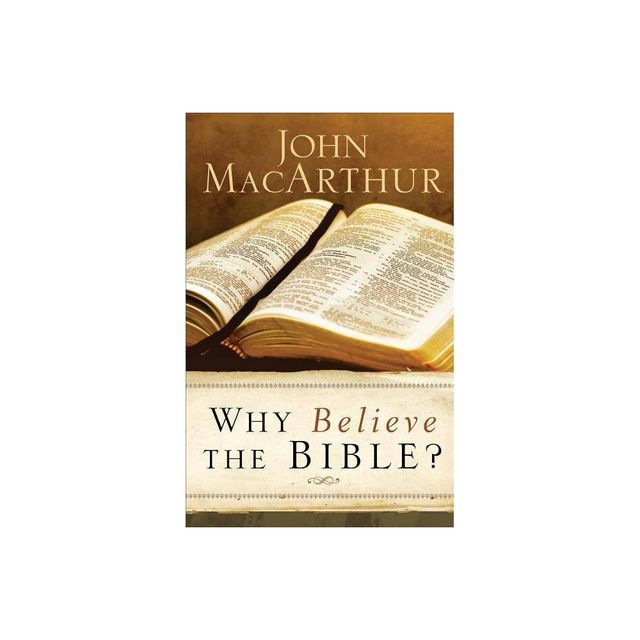 Why Believe the Bible? - by John MacArthur (Paperback)