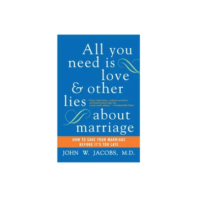 All You Need Is Love and Other Lies about Marriage - by John W Jacobs (Paperback)