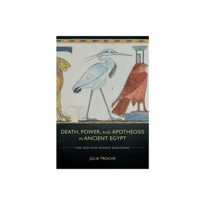 Death, Power, and Apotheosis in Ancient Egypt - by Julia Troche (Hardcover)