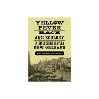 Yellow Fever, Race, and Ecology in Nineteenth-Century New Orleans - (Natural World of the Gulf South) by Urmi Engineer Willoughby (Hardcover)